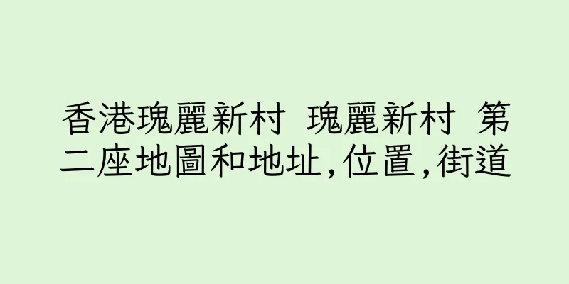 香港瑰麗新村 瑰麗新村 第二座地圖和地址,位置,街道
