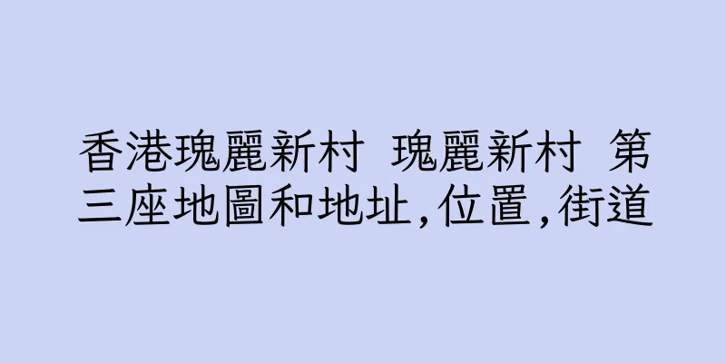 香港瑰麗新村 瑰麗新村 第三座地圖和地址,位置,街道