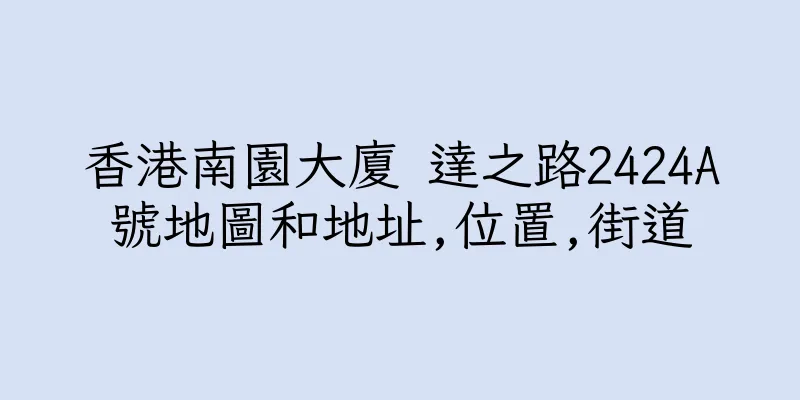 香港南園大廈 達之路2424A號地圖和地址,位置,街道
