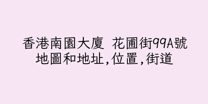 香港南園大廈 花圃街99A號地圖和地址,位置,街道