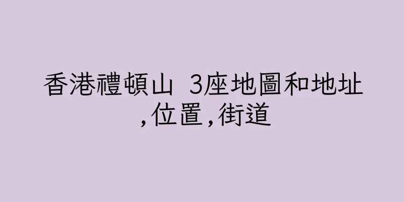 香港禮頓山 3座地圖和地址,位置,街道