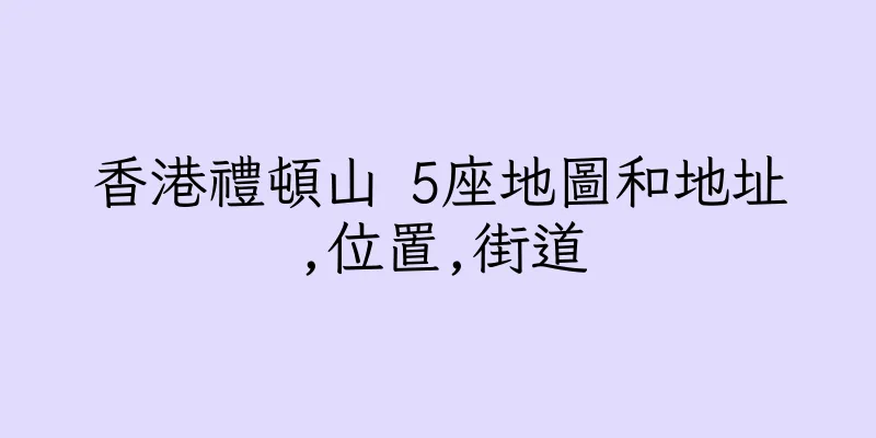 香港禮頓山 5座地圖和地址,位置,街道