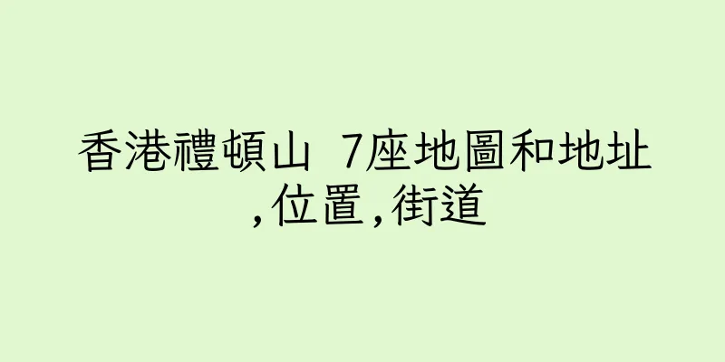 香港禮頓山 7座地圖和地址,位置,街道