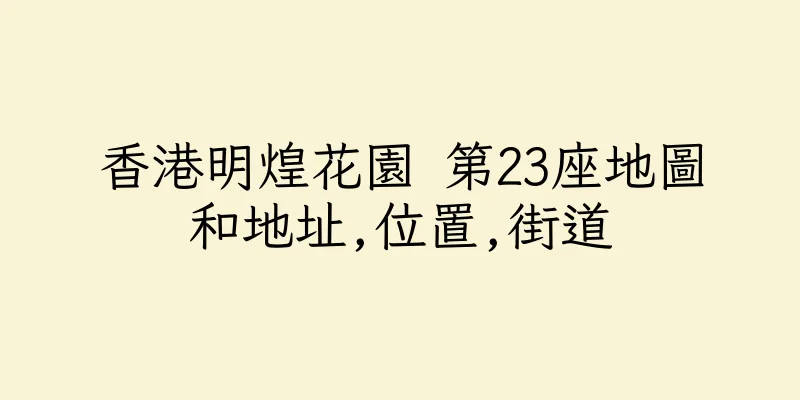香港明煌花園 第23座地圖和地址,位置,街道