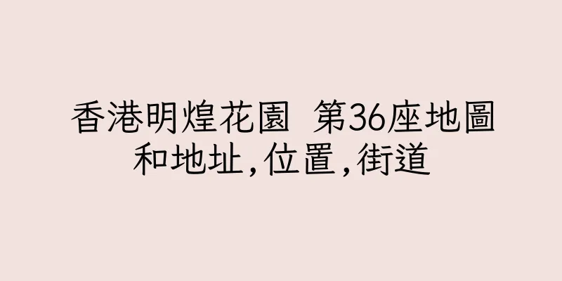 香港明煌花園 第36座地圖和地址,位置,街道