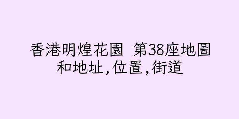 香港明煌花園 第38座地圖和地址,位置,街道