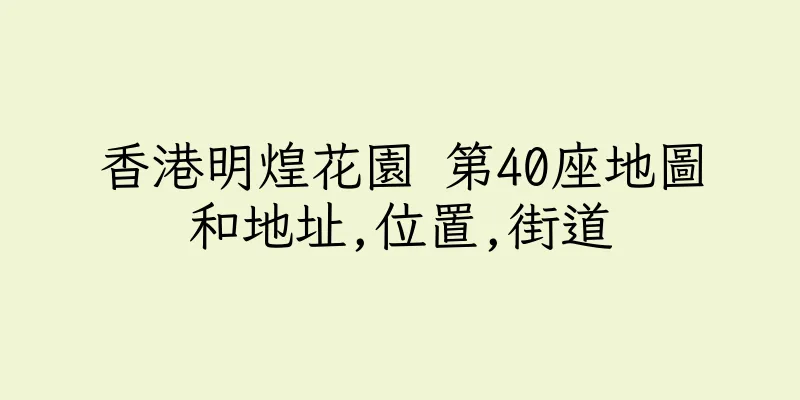 香港明煌花園 第40座地圖和地址,位置,街道
