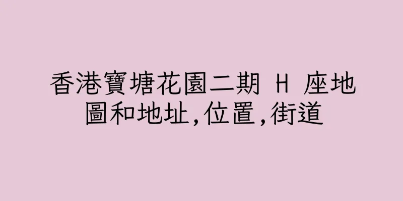 香港寶塘花園二期 H 座地圖和地址,位置,街道