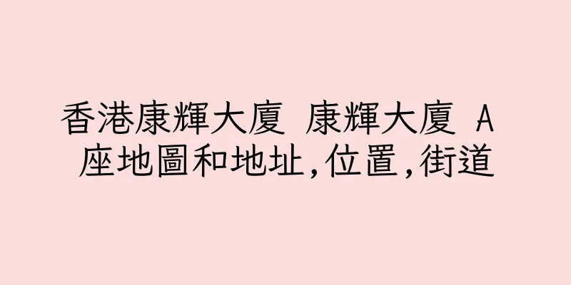香港康輝大廈 康輝大廈 A 座地圖和地址,位置,街道