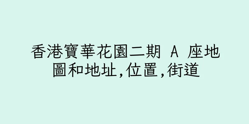 香港寶華花園二期 A 座地圖和地址,位置,街道