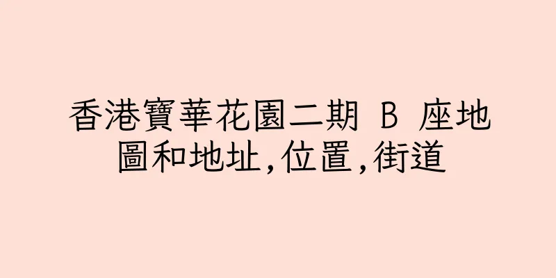 香港寶華花園二期 B 座地圖和地址,位置,街道
