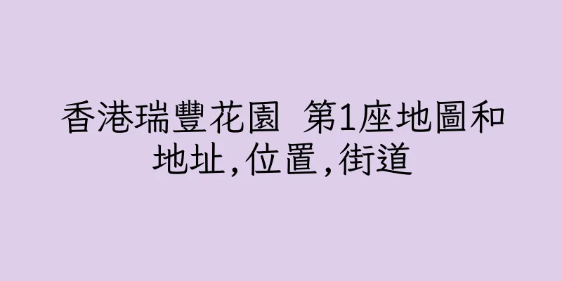 香港瑞豐花園 第1座地圖和地址,位置,街道