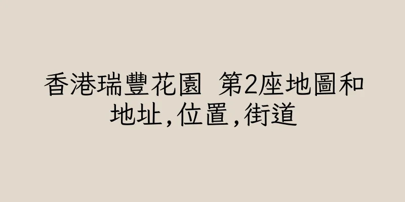香港瑞豐花園 第2座地圖和地址,位置,街道