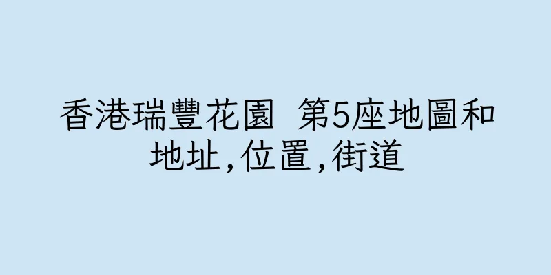 香港瑞豐花園 第5座地圖和地址,位置,街道