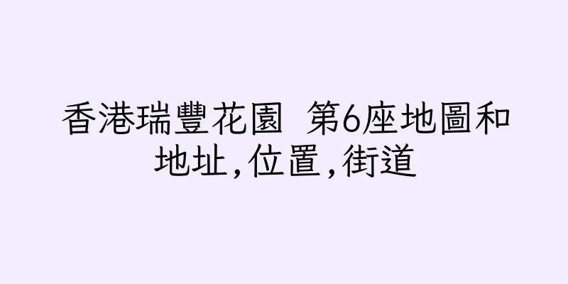 香港瑞豐花園 第6座地圖和地址,位置,街道