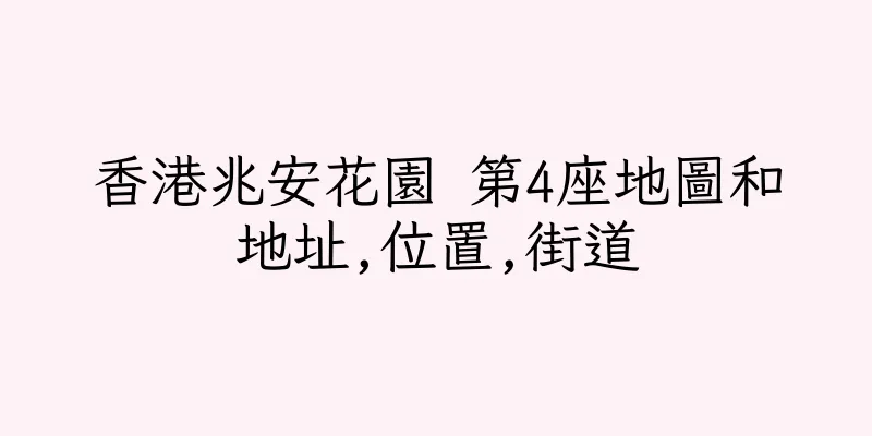 香港兆安花園 第4座地圖和地址,位置,街道
