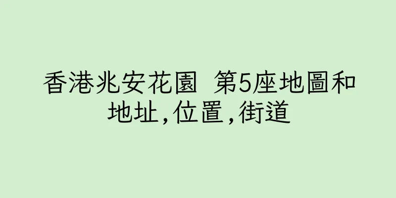 香港兆安花園 第5座地圖和地址,位置,街道