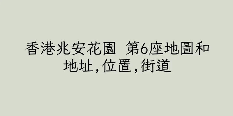 香港兆安花園 第6座地圖和地址,位置,街道