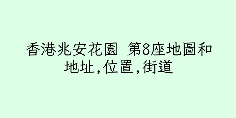 香港兆安花園 第8座地圖和地址,位置,街道