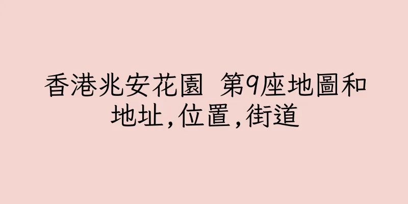 香港兆安花園 第9座地圖和地址,位置,街道