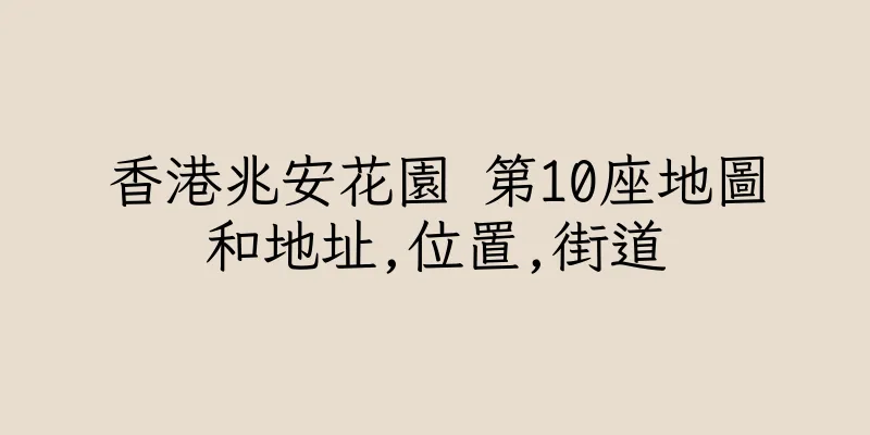 香港兆安花園 第10座地圖和地址,位置,街道