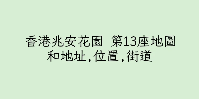 香港兆安花園 第13座地圖和地址,位置,街道