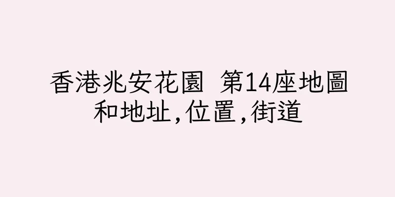 香港兆安花園 第14座地圖和地址,位置,街道