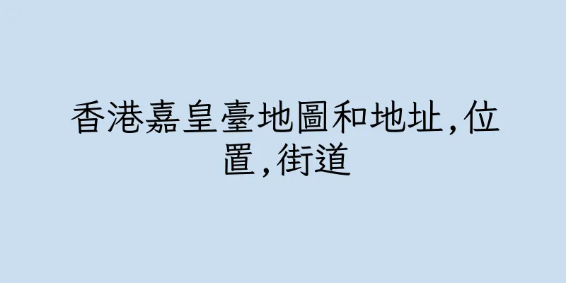 香港嘉皇臺地圖和地址,位置,街道