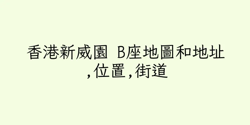 香港新威園 B座地圖和地址,位置,街道