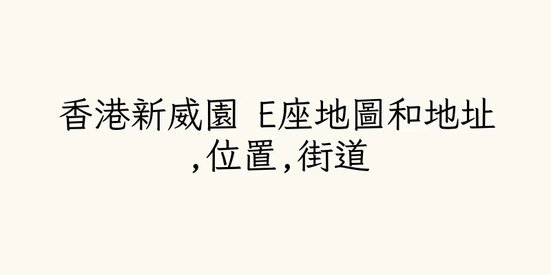 香港新威園 E座地圖和地址,位置,街道