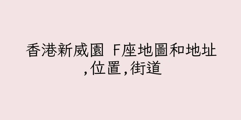 香港新威園 F座地圖和地址,位置,街道