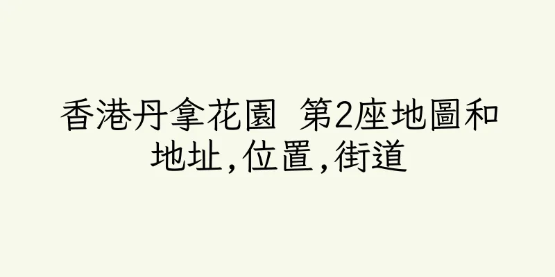 香港丹拿花園 第2座地圖和地址,位置,街道