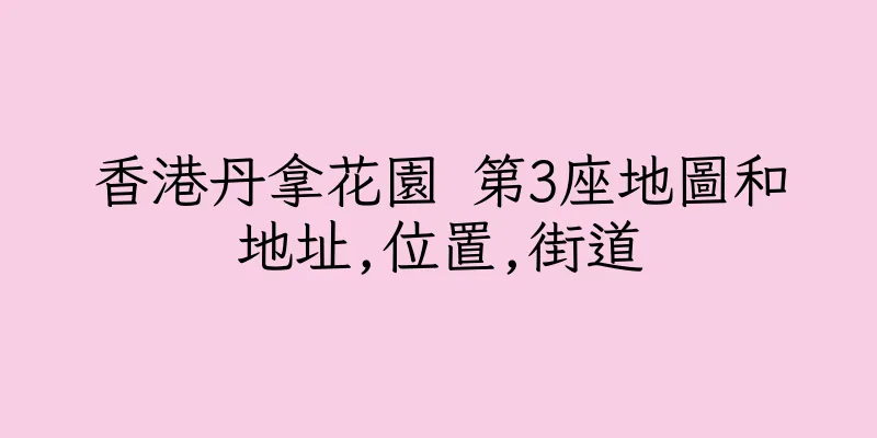 香港丹拿花園 第3座地圖和地址,位置,街道