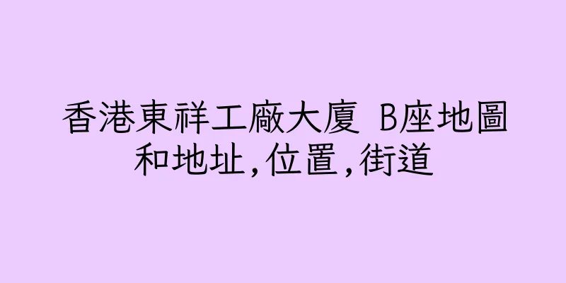 香港東祥工廠大廈 B座地圖和地址,位置,街道