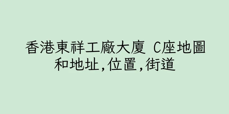 香港東祥工廠大廈 C座地圖和地址,位置,街道