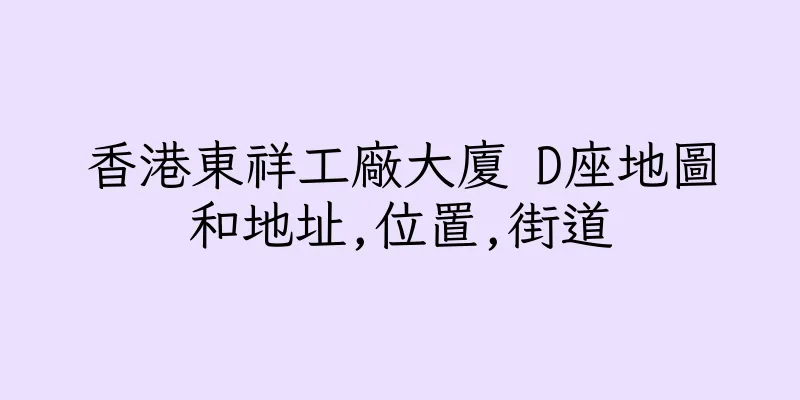 香港東祥工廠大廈 D座地圖和地址,位置,街道