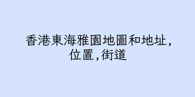 香港東海雅園地圖和地址,位置,街道