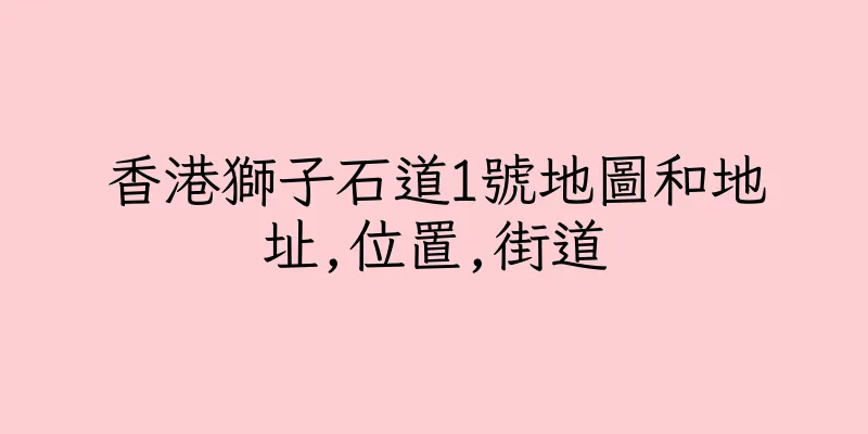 香港獅子石道1號地圖和地址,位置,街道