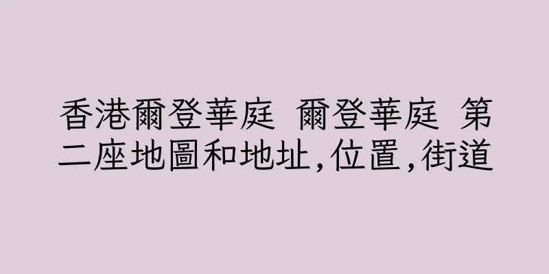 香港爾登華庭 爾登華庭 第二座地圖和地址,位置,街道