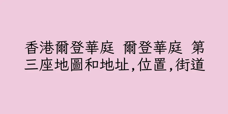 香港爾登華庭 爾登華庭 第三座地圖和地址,位置,街道