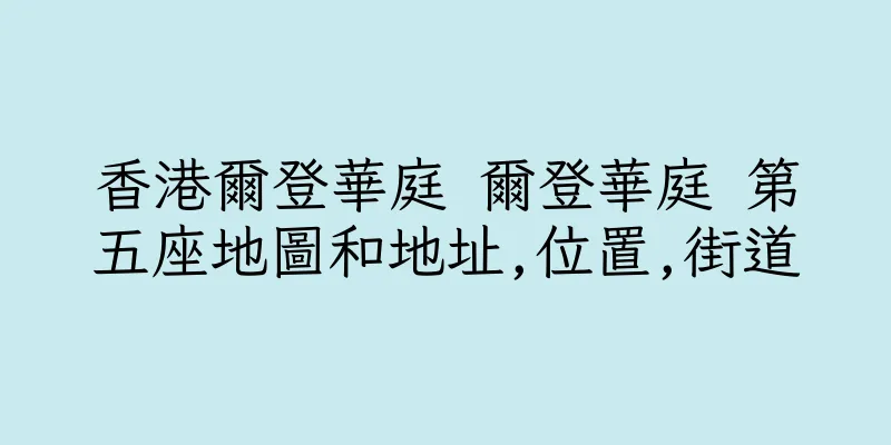 香港爾登華庭 爾登華庭 第五座地圖和地址,位置,街道