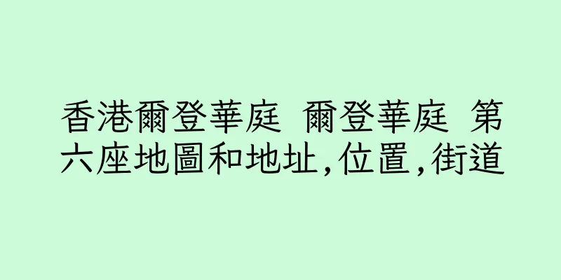 香港爾登華庭 爾登華庭 第六座地圖和地址,位置,街道