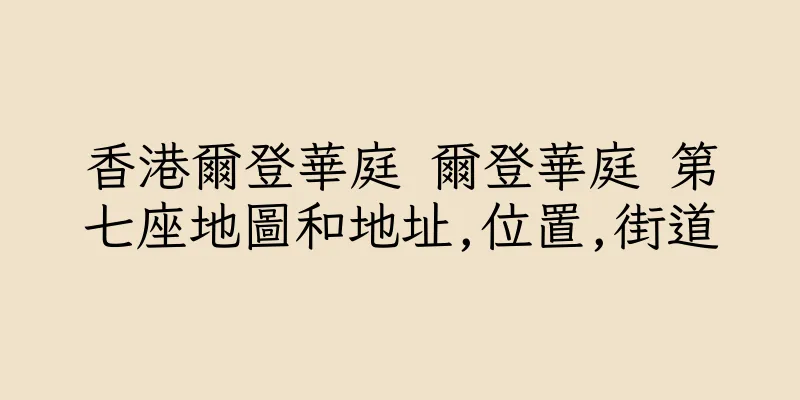 香港爾登華庭 爾登華庭 第七座地圖和地址,位置,街道