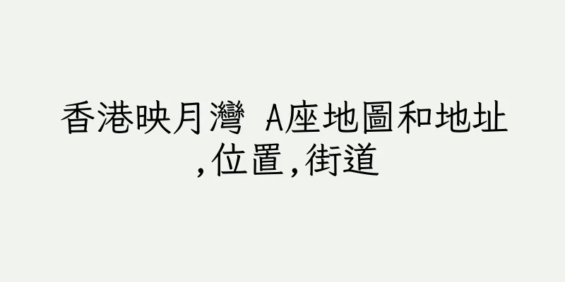 香港映月灣 A座地圖和地址,位置,街道