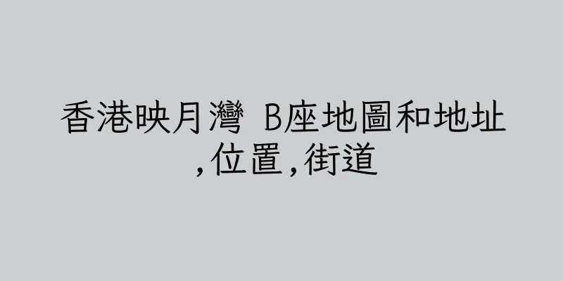 香港映月灣 B座地圖和地址,位置,街道