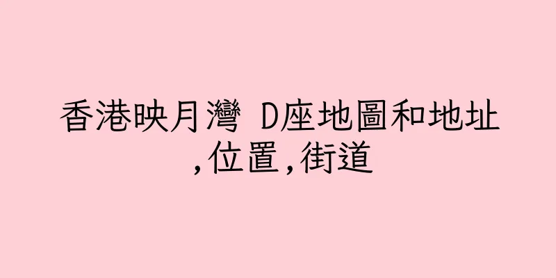 香港映月灣 D座地圖和地址,位置,街道