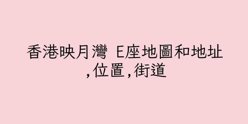 香港映月灣 E座地圖和地址,位置,街道