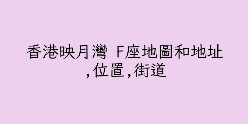 香港映月灣 F座地圖和地址,位置,街道