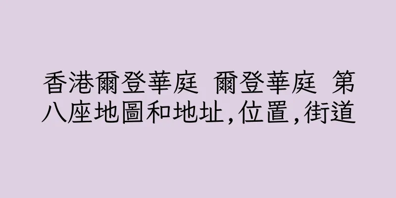 香港爾登華庭 爾登華庭 第八座地圖和地址,位置,街道