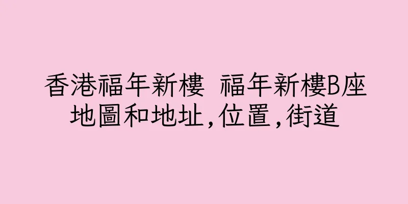 香港福年新樓 福年新樓B座地圖和地址,位置,街道